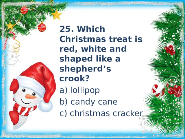 25. Which Christmas treat is red, white and shaped like a shepherd’s crook? a) lollipop b) candy cane c) christmas cracker 