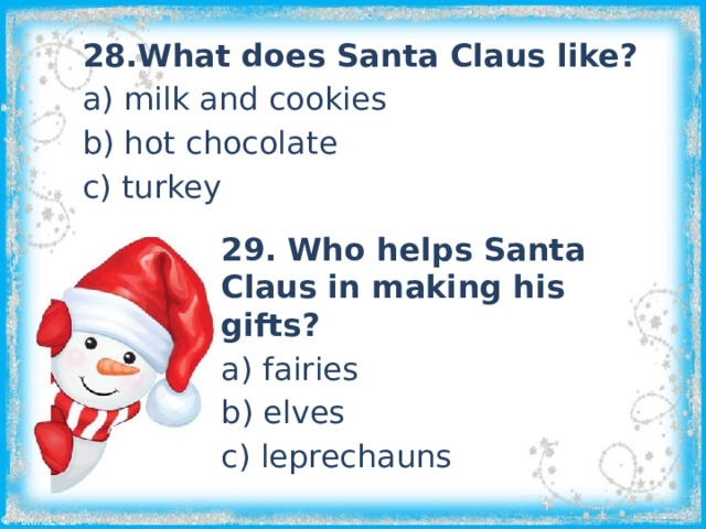 28.What does Santa Claus like? a) milk and cookies b) hot chocolate c) turkey 29. Who helps Santa Claus in making his gifts? a) fairies b) elves c) leprechauns 