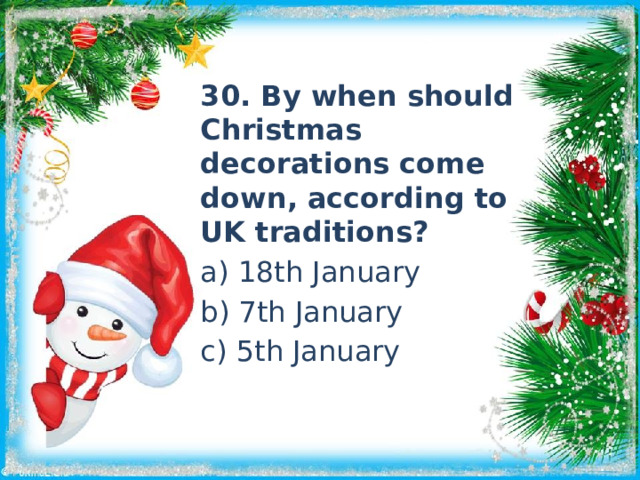 30. By when should Christmas decorations come down, according to UK traditions? a) 18th January b) 7th January c) 5th January 