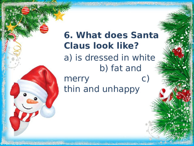 6. What does Santa Claus look like? a) is dressed in white b) fat and merry c) thin and unhappy 