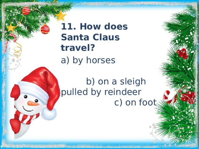11. How does Santa Claus travel? a) by horses b) on a sleigh pulled by reindeer c) on foot 