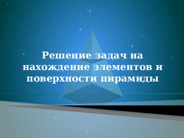 Решение задач на нахождение элементов и поверхности пирамиды 