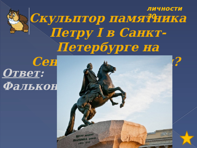 личности 30 Скульптор памятника Петру I в Санкт-Петербурге на Сенатской площади?  Ответ : Фальконе 