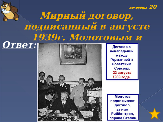 договоры 20 Мирный договор, подписанный в августе 1939г. Молотовым и Риббентропом?  Ответ : 