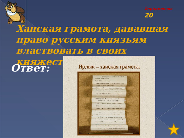 Определения 20 Ханская грамота, дававшая право русским князьям властвовать в своих княжествах Ответ: 