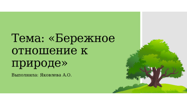 Тема: «Бережное отношение к природе» Выполнила: Яковлева А.О. 