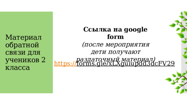 Материал обратной связи для учеников 2 класса Ссылка на google form (после мероприятия дети получают раздаточный материал) https:// forms.gle/xLXguiupdd3dcFV29  