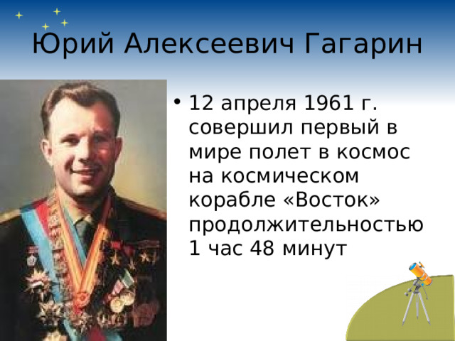 Юрий Алексеевич Гагарин 12 апреля 1961 г. совершил первый в мире полет в космос на космическом корабле «Восток» продолжительностью 1 час 48 минут 