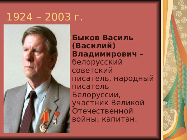 1924 – 2003 г. Быков Василь (Василий) Владимирович – белорусский советский писатель, народный писатель Белоруссии, участник Великой Отечественной войны, капитан. 