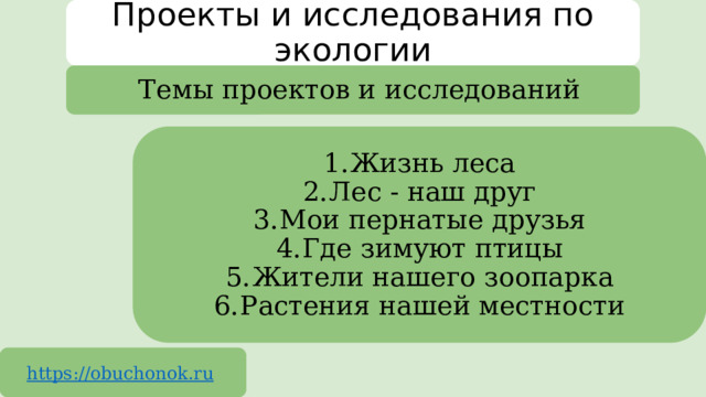 Проекты и исследования по экологии Темы проектов и исследований Жизнь леса Лес - наш друг Мои пернатые друзья Где зимуют птицы Жители нашего зоопарка Растения нашей местности https://obuchonok.ru  