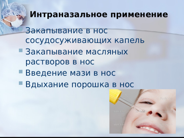 Интраназальное применение Закапывание в нос сосудосуживающих капель Закапывание масляных растворов в нос Введение мази в нос Вдыхание порошка в нос 