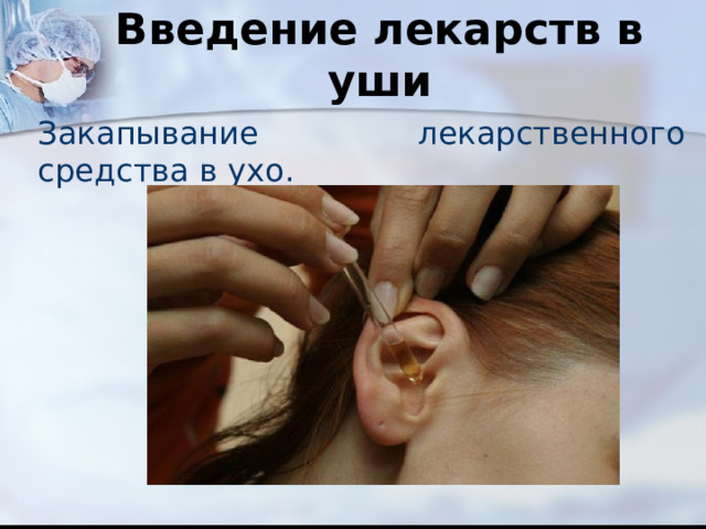 Введение лекарств в уши Закапывание лекарственного средства в ухо. 