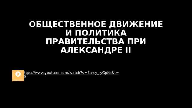 ОБЩЕСТВЕННОЕ ДВИЖЕНИЕ И ПОЛИТИКА ПРАВИТЕЛЬСТВА ПРИ АЛЕКСАНДРЕ II https://www.youtube.com/watch?v=8smy_-yGpKo&t=1s 