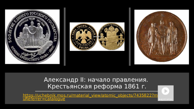 Александр II: начало правления.  Крестьянская реформа 1861 г. https://uchebnik.mos.ru/material_view/atomic_objects/7435822?menuReferrer=catalogue 