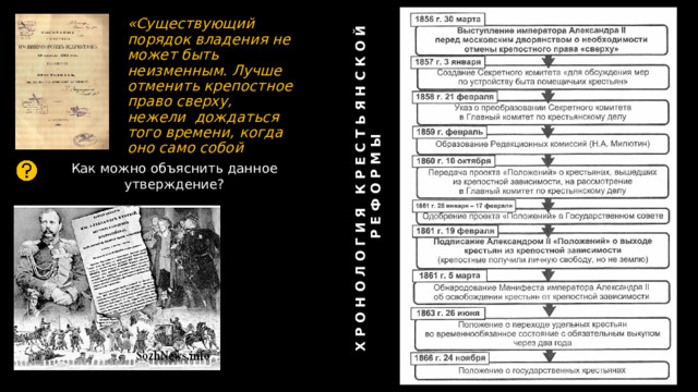 ХРОНОЛОГИЯ КРЕСТЬЯНСКОЙ РЕФОРМЫ «Существующий порядок владения не может быть неизменным. Лучше отменить крепостное право сверху, нежели дождаться того времени, когда оно само собой начнет отменяться снизу» Александр II Как можно объяснить данное утверждение? 3 