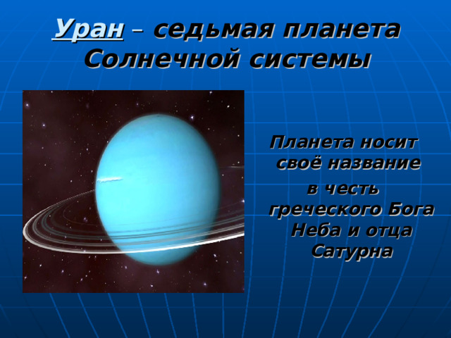 Уран – седьмая планета Солнечной системы Планета носит своё название в честь греческого Бога Неба и отца Сатурна 