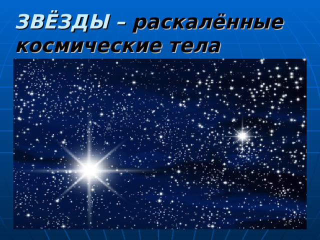 ЗВЁЗДЫ – раскалённые  космические тела   