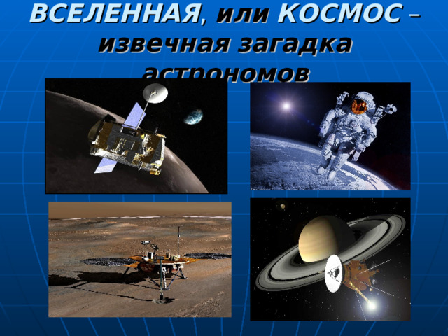 ВСЕЛЕННАЯ , или  КОСМОС – извечная загадка астрономов 