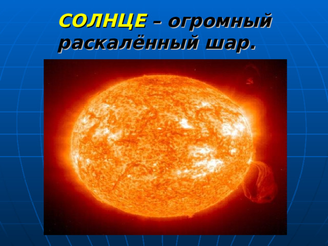 СОЛНЦЕ  – огромный раскалённый шар. 