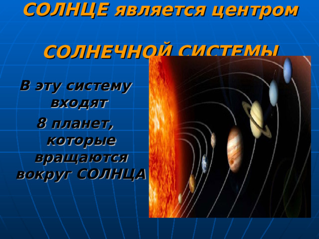 СОЛНЦЕ является центром  СОЛНЕЧНОЙ СИСТЕМЫ В эту систему входят 8 планет, которые вращаются вокруг СОЛНЦА 