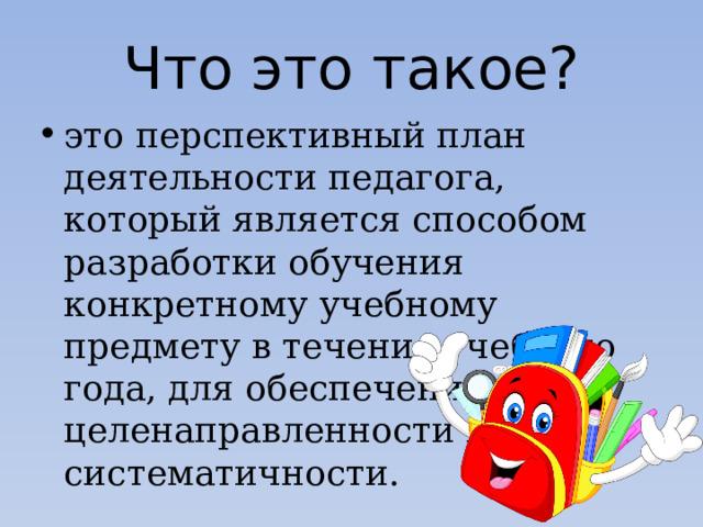 Что это такое? это перспективный план деятельности педагога, который является способом разработки обучения конкретному учебному предмету в течение учебного года, для обеспечения его целенаправленности и систематичности. 