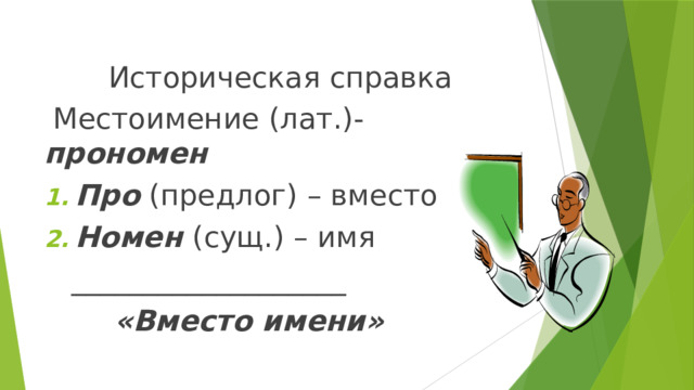  Историческая справка  Местоимение (лат.)- прономен Про (предлог) – вместо Номен (сущ.) – имя  ___________________  «Вместо имени» 