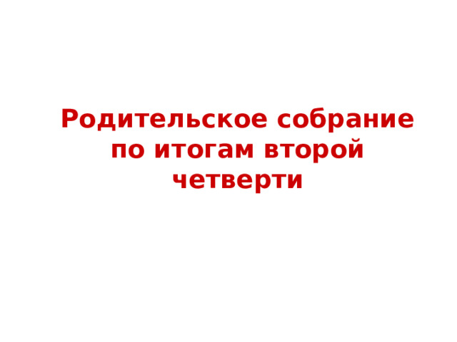 Родительское собрание по итогам второй четверти   