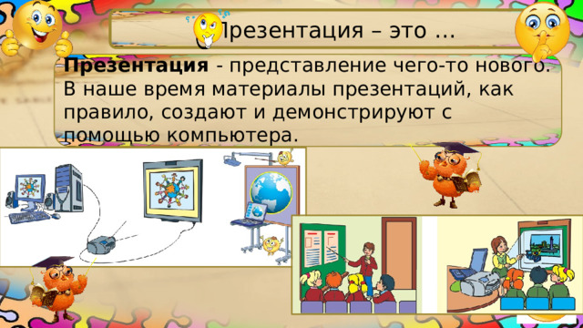 Презентация – это …  Презентация - представление чего-то нового. В наше время материалы презентаций, как правило, создают и демонстрируют с помощью компьютера. 