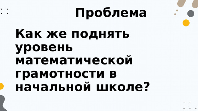 Проблема Как же поднять уровень математической грамотности в начальной школе? 