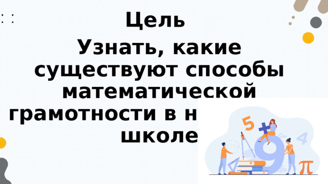 Цель Узнать, какие существуют способы математической грамотности в начальной школе 