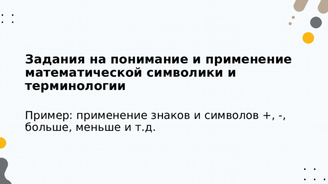 Задания на понимание и применение математической символики и терминологии Пример: применение знаков и символов +, -, больше, меньше и т.д. 