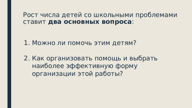 Рост числа детей со школьными проблемами ставит два основных вопроса :   Можно ли помочь этим детям? Как организовать помощь и выбрать наиболее эффективную форму организации этой работы? 