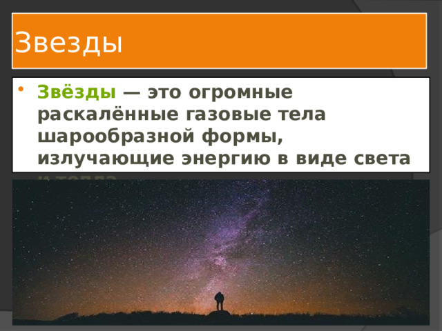 Звезды Звёзды  — это огромные раскалённые газовые тела шарообразной формы, излучающие энергию в виде света и тепла. 