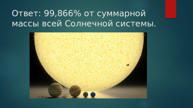 Ответ: 99,866% от суммарной массы всей Солнечной системы.   