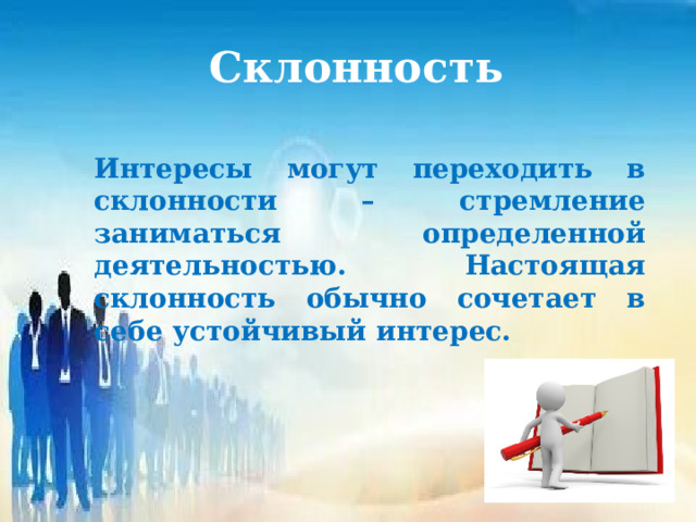 Склонность Интересы могут переходить в склонности – стремление заниматься определенной деятельностью. Настоящая склонность обычно сочетает в себе устойчивый интерес.  