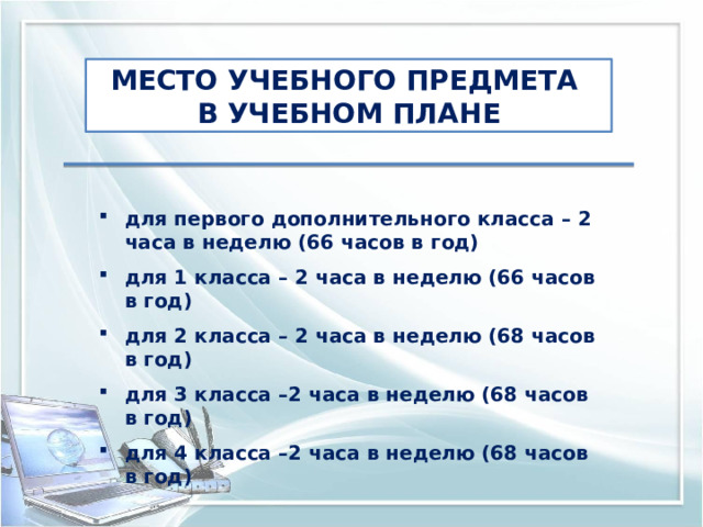 МЕСТО УЧЕБНОГО ПРЕДМЕТА В УЧЕБНОМ ПЛАНЕ для первого дополнительного класса – 2 часа в неделю (66 часов в год)  для 1 класса – 2 часа в неделю (66 часов в год)  для 2 класса – 2 часа в неделю (68 часов в год)  для 3 класса –2 часа в неделю (68 часов в год)  для 4 класса –2 часа в неделю (68 часов в год) 