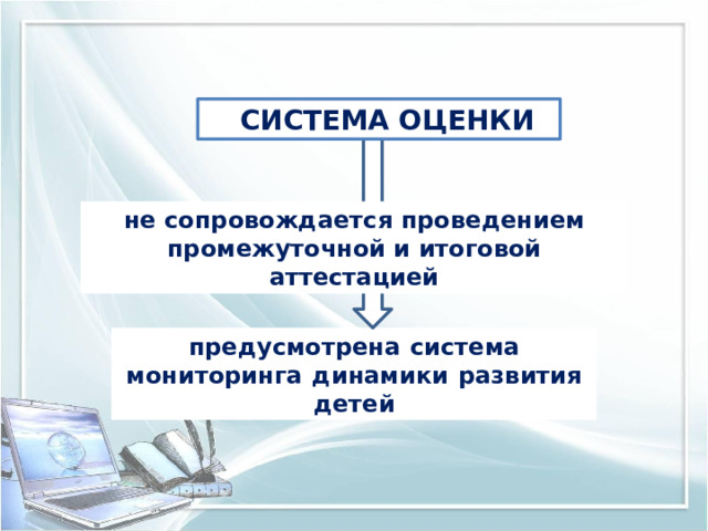 СИСТЕМА ОЦЕНКИ не  с оп р овожд а ет с я  пров е де н ием  п р о м еж у точ н ой и итого в ой аттест а цией пред у смо т рена  с и с т ема  м они т оринга  д и на м и к и  р аз в ит и я  де т ей 