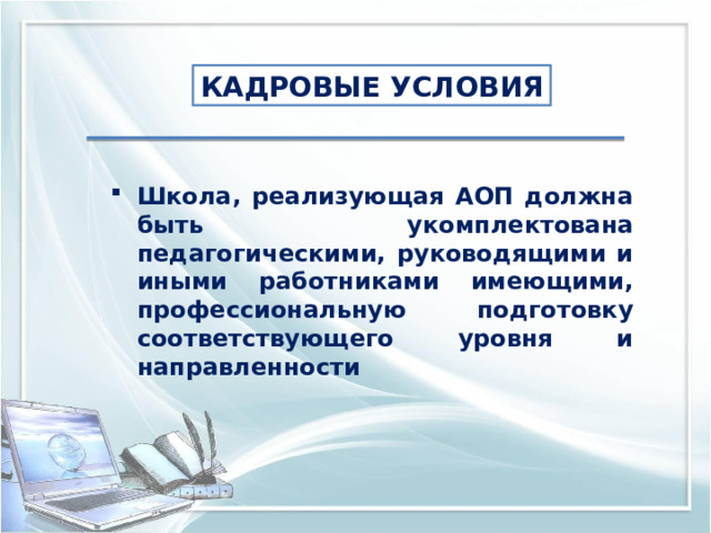 КАДРОВЫЕ УСЛОВИЯ Школа, реализующая АОП должна быть укомплектована педагогическими, руководящими и иными работниками имеющими, профессиональную подготовку соответствующего уровня и направленности 