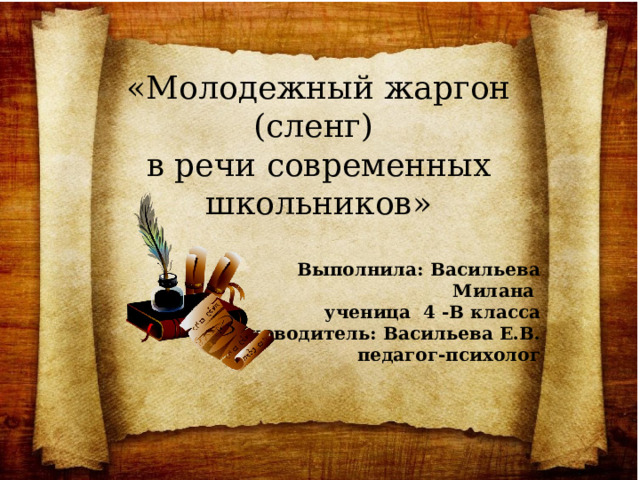 «Молодежный жаргон (сленг) в речи современных школьников» Выполнила: Васильева Милана ученица 4 -В класса Руководитель: Васильева Е.В. педагог-психолог 