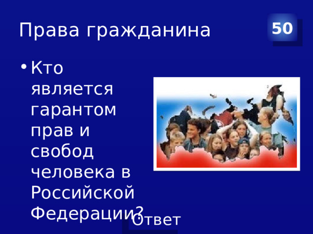 Права гражданина 50 Кто является гарантом прав и свобод человека в Российской Федерации? 