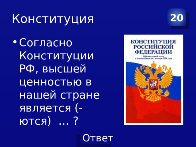 Конституция 20 Согласно Конституции РФ, высшей ценностью в нашей стране является (-ются) … ? 