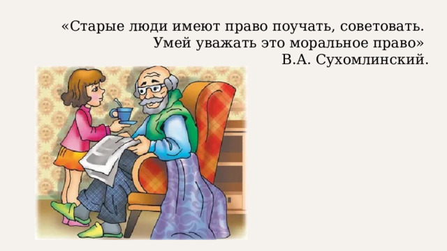 «Старые люди имеют право поучать, советовать.  Умей уважать это моральное право»  В.А. Сухомлинский.   