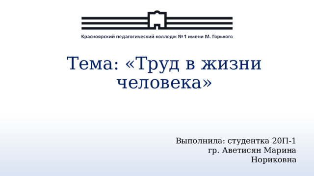 Тема: «Труд в жизни человека» Выполнила: студентка 20П-1 гр. Аветисян Марина Нориковна 