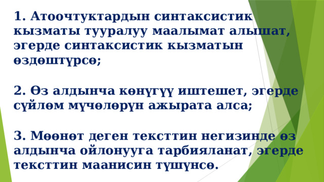 1. Атоочтуктардын синтаксистик кызматы тууралуу маалымат алышат, эгерде синтаксистик кызматын өздөштүрсө; 2. Өз алдынча көнүгүү иштешет, эгерде сүйлөм мүчөлөрүн ажырата алса; 3. Мөөнөт деген тексттин негизинде өз алдынча ойлонууга тарбияланат, эгерде тексттин маанисин түшүнсө. 