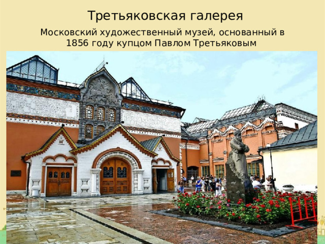 Третьяковская галерея   Московский художественный музей, основанный в 1856 году купцом Павлом Третьяковым 