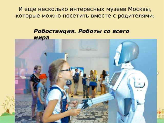 И еще несколько интересных музеев Москвы, которые можно посетить вместе с родителями: Робостанция. Роботы со всего мира 