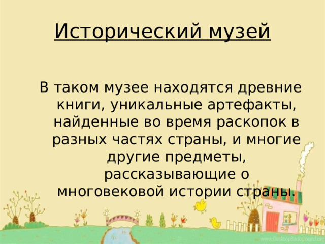 Исторический музей В таком музее находятся древние книги, уникальные артефакты, найденные во время раскопок в разных частях страны, и многие другие предметы, рассказывающие о многовековой истории страны. 