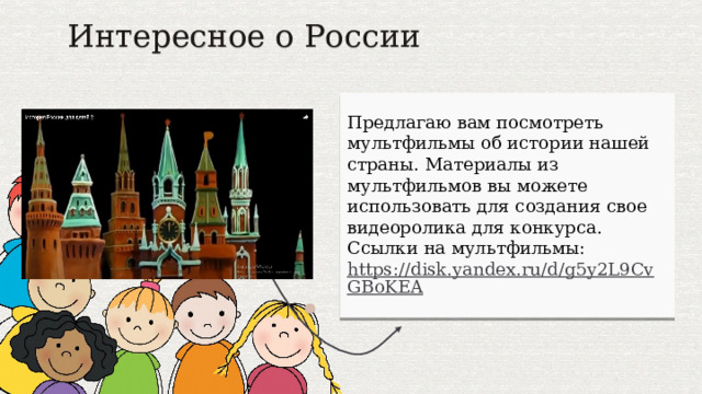 Интересное о России Предлагаю вам посмотреть мультфильмы об истории нашей страны. Материалы из мультфильмов вы можете использовать для создания свое видеоролика для конкурса. Ссылки на мультфильмы: https://disk.yandex.ru/d/g5y2L9CvGBoKEA  