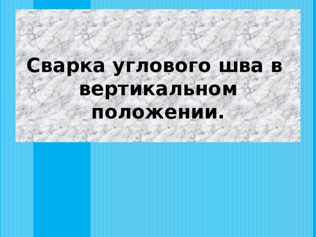  Сварка углового шва в вертикальном положении. 
