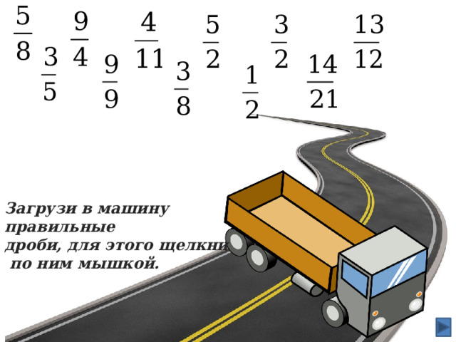 Загрузи в машину правильные дроби, для этого щелкни  по ним мышкой. 